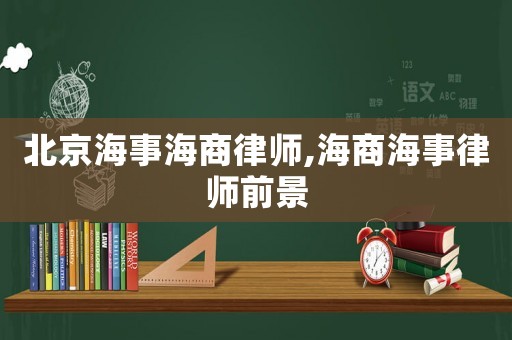 北京海事海商律師,海商海事律師前景