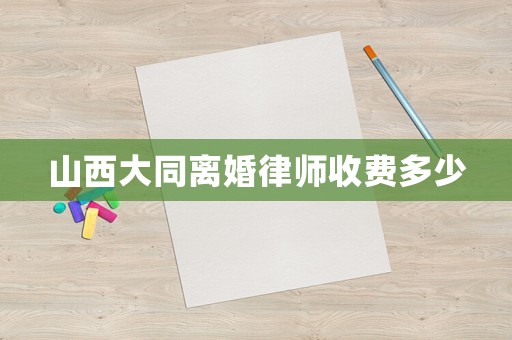 山西大同離婚律師收費(fèi)多少