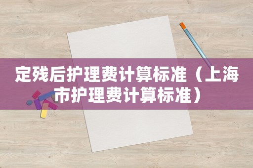 定殘后護理費計算標準（上海市護理費計算標準）