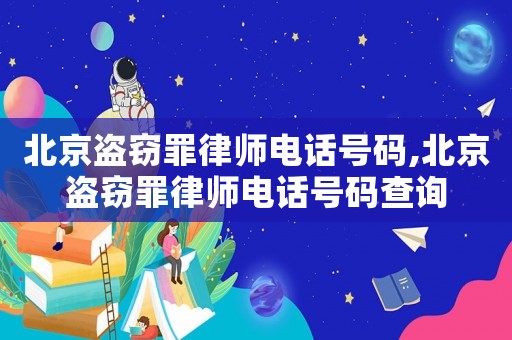 北京盜竊罪律師電話號碼,北京盜竊罪律師電話號碼查詢