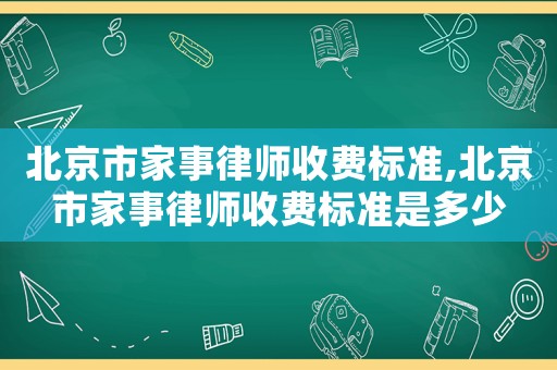 北京市家事律師收費標準,北京市家事律師收費標準是多少