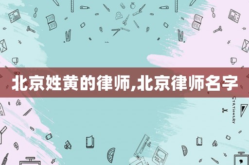 北京姓黃的律師,北京律師名字