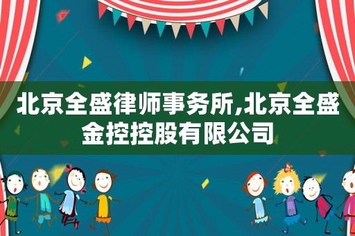 北京全盛律師事務(wù)所,北京全盛金控控股有限公司