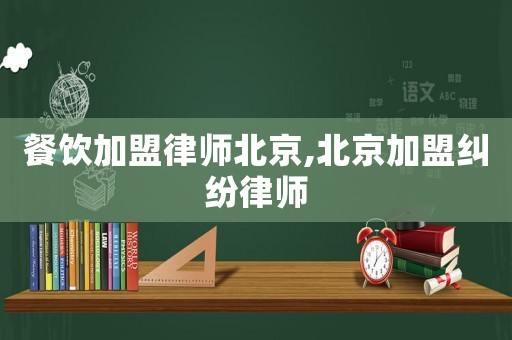 餐飲加盟律師北京,北京加盟糾紛律師