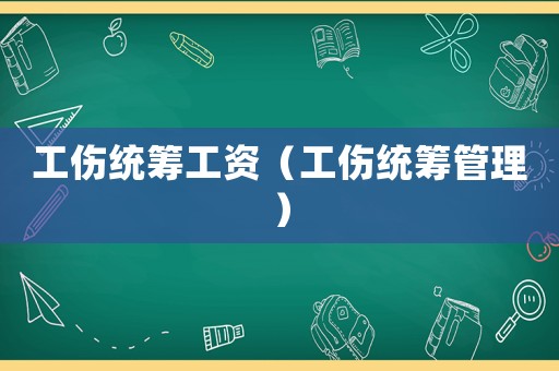 工傷統(tǒng)籌工資（工傷統(tǒng)籌管理）