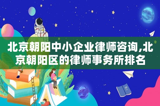 北京朝陽中小企業律師咨詢,北京朝陽區的律師事務所排名