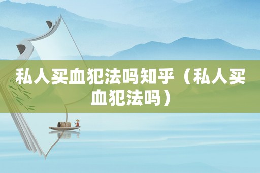私人買血犯法嗎知乎（私人買血犯法嗎）