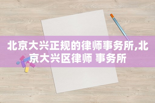 北京大興正規(guī)的律師事務(wù)所,北京大興區(qū)律師 事務(wù)所