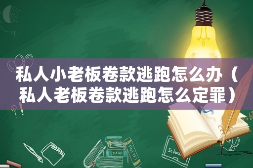 私人小老板卷款逃跑怎么辦（私人老板卷款逃跑怎么定罪）