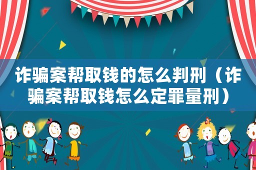 詐騙案幫取錢(qián)的怎么判刑（詐騙案幫取錢(qián)怎么定罪量刑）