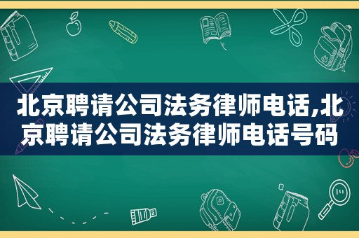 北京聘請公司法務律師電話,北京聘請公司法務律師電話號碼