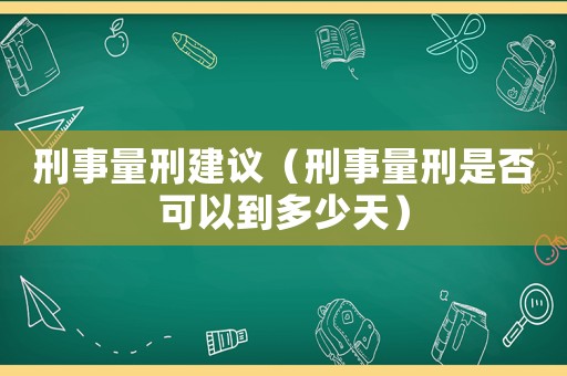 刑事量刑建議（刑事量刑是否可以到多少天）
