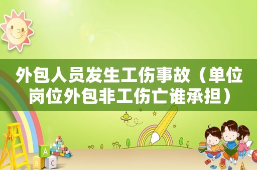 外包人員發生工傷事故（單位崗位外包非工傷亡誰承擔）