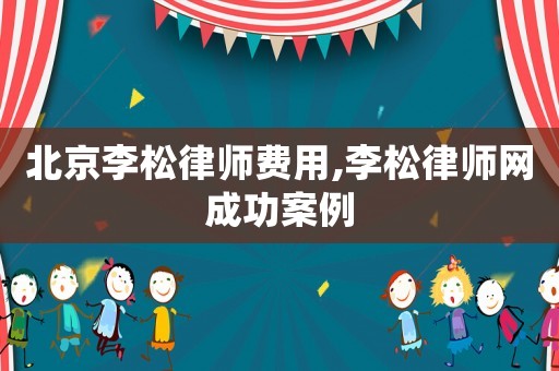 北京李松律師費(fèi)用,李松律師網(wǎng)成功案例