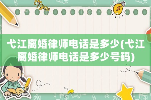 弋江離婚律師電話是多少(弋江離婚律師電話是多少號碼)