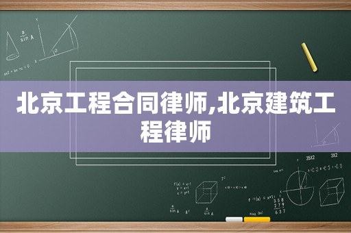 北京工程合同律師,北京建筑工程律師