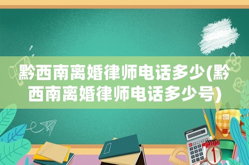 黔西南離婚律師電話多少(黔西南離婚律師電話多少號(hào))