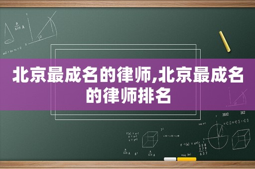 北京最成名的律師,北京最成名的律師排名