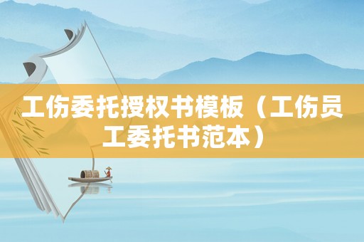 工傷委托授權(quán)書(shū)模板（工傷員工委托書(shū)范本）