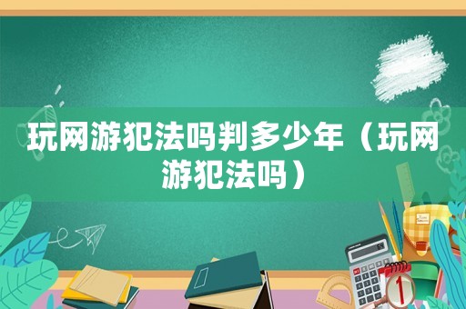 玩網游犯法嗎判多少年（玩網游犯法嗎）