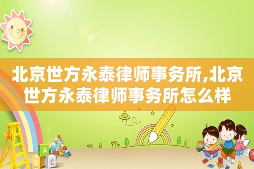 北京世方永泰律師事務所,北京世方永泰律師事務所怎么樣