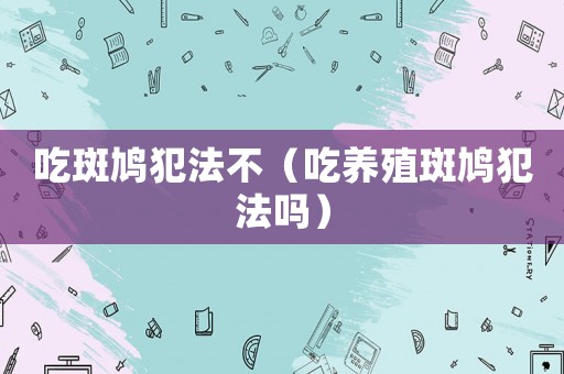 吃斑鳩犯法不（吃養殖斑鳩犯法嗎）