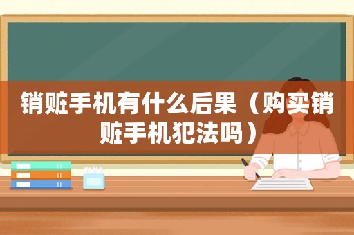 銷贓手機有什么后果（購買銷贓手機犯法嗎）