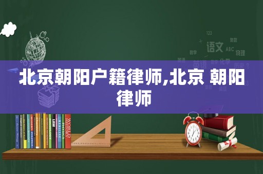 北京朝陽戶籍律師,北京 朝陽 律師