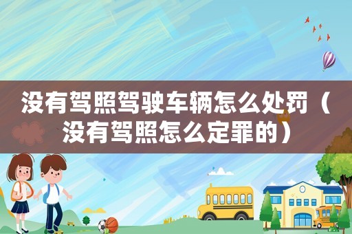沒有駕照駕駛車輛怎么處罰（沒有駕照怎么定罪的）