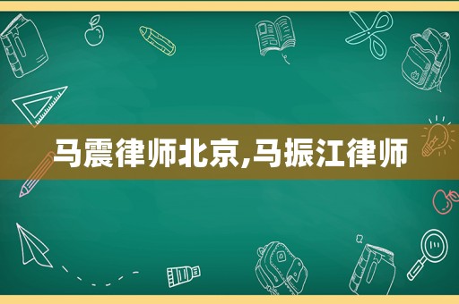 馬震律師北京,馬振江律師