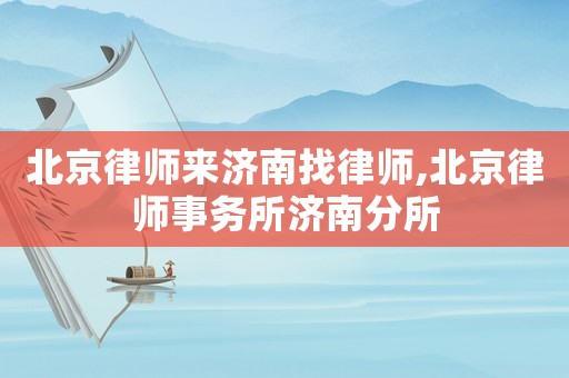 北京律師來濟(jì)南找律師,北京律師事務(wù)所濟(jì)南分所