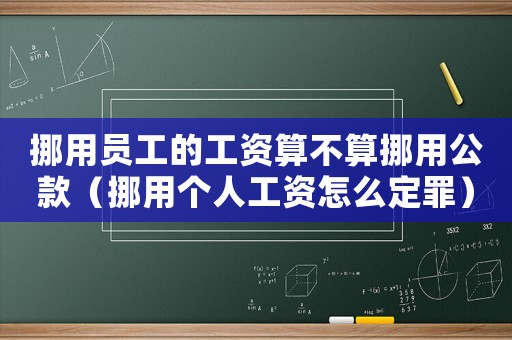 挪用員工的工資算不算挪用公款（挪用個人工資怎么定罪）