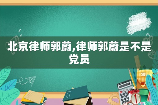 北京律師郭蔚,律師郭蔚是不是黨員