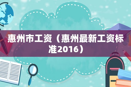 惠州市工資（惠州最新工資標準2016）