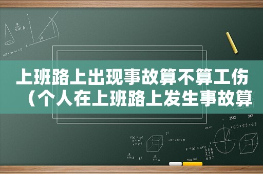 上班路上出現事故算不算工傷（個人在上班路上發生事故算工傷）