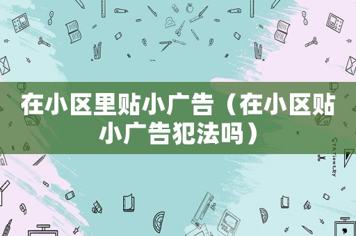 在小區(qū)里貼小廣告（在小區(qū)貼小廣告犯法嗎）