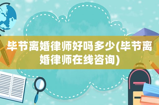 畢節離婚律師好嗎多少(畢節離婚律師在線咨詢)