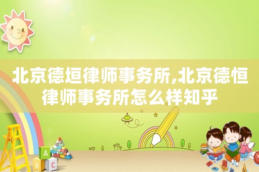 北京德垣律師事務(wù)所,北京德恒律師事務(wù)所怎么樣知乎