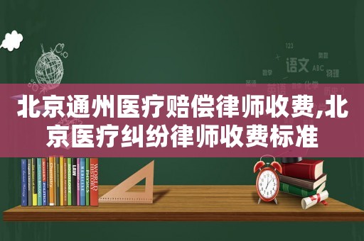 北京通州醫療賠償律師收費,北京醫療糾紛律師收費標準