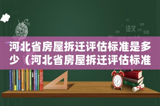 河北省房屋拆遷評估標準是多少（河北省房屋拆遷評估標準）