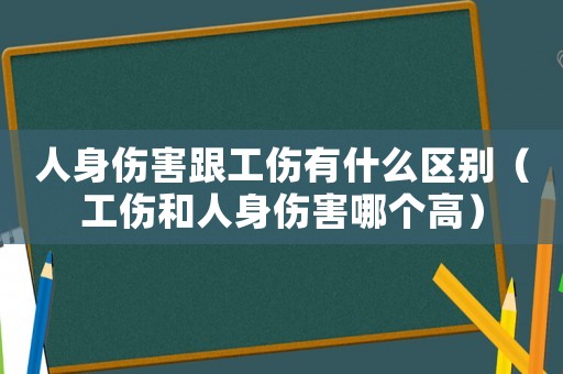 人身傷害跟工傷有什么區別（工傷和人身傷害哪個高）