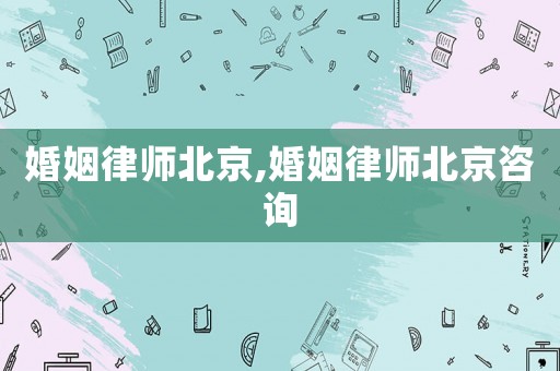 婚姻律師北京,婚姻律師北京咨詢