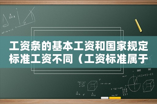 工資條的基本工資和國家規定標準工資不同（工資標準屬于基本工資嗎）