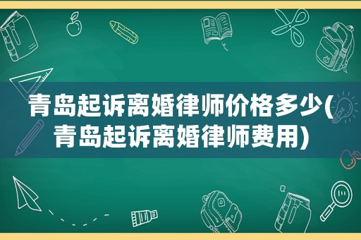 青島起訴離婚律師價格多少(青島起訴離婚律師費用)