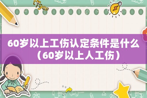 60歲以上工傷認(rèn)定條件是什么（60歲以上人工傷）