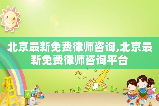 北京最新免費律師咨詢,北京最新免費律師咨詢平臺