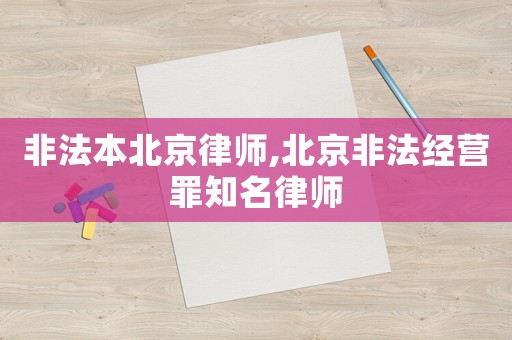 非法本北京律師,北京非法經營罪知名律師