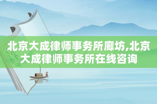 北京大成律師事務所廊坊,北京大成律師事務所在線咨詢