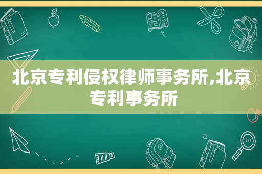 北京專利侵權律師事務所,北京 專利事務所