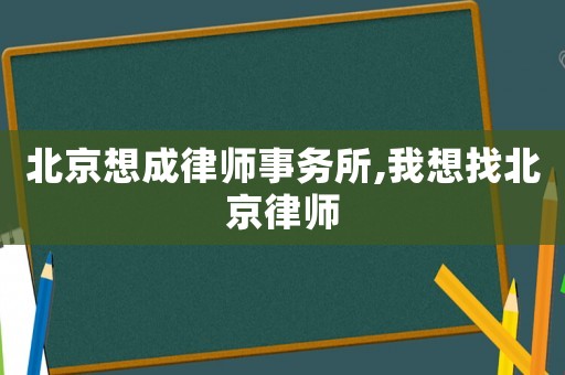 北京想成律師事務(wù)所,我想找北京律師